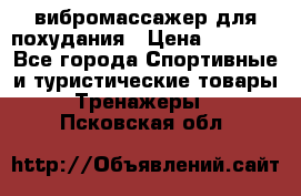 вибромассажер для похудания › Цена ­ 6 000 - Все города Спортивные и туристические товары » Тренажеры   . Псковская обл.